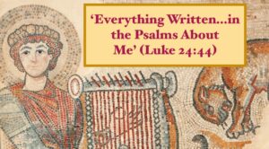 ‘Everything Written…in the Psalms About Me’ (Luke 24-44)